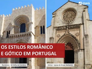 OS ESTILOS ROMÂNICO
E GÓTICO EM PORTUGAL
Românico – Sé Velha de Coimbra. Gótico – Igreja da Graça, Santarém.
 