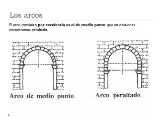 Los arcos
El arco románico por excelencia es el de medio punto, que en ocasiones
encontramos peraltado.
 