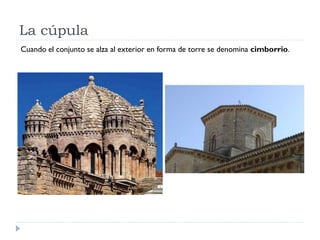 La cúpula
Cuando el conjunto se alza al exterior en forma de torre se denomina cimborrio.
 