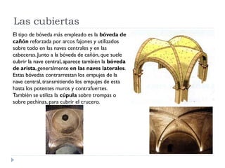 Las cubiertas
El tipo de bóveda más empleado es la bóveda de
cañón reforzada por arcos fajones y utilizados
sobre todo en ...