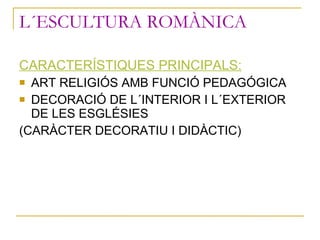 L´ESCULTURA ROMÀNICA <ul><li>CARACTERÍSTIQUES PRINCIPALS: </li></ul><ul><li>ART RELIGIÓS AMB FUNCIÓ PEDAGÓGICA </li></ul><...