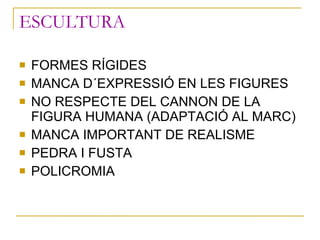 ESCULTURA <ul><li>FORMES RÍGIDES </li></ul><ul><li>MANCA D´EXPRESSIÓ EN LES FIGURES </li></ul><ul><li>NO RESPECTE DEL CANN...