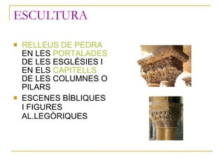ESCULTURA <ul><li>RELLEUS DE PEDRA  EN LES  PORTALADES  DE LES ESGLÉSIES I EN ELS  CAPITELLS  DE LES COLUMNES O PILARS </l...