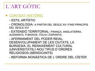 L´ART GÒTIC <ul><li>CONTEXT HISTÒRIC </li></ul><ul><li>-  ESTIL ARTÍSTIC </li></ul><ul><li>- CRONOLOGIA:  A PARTIR DEL SEG...