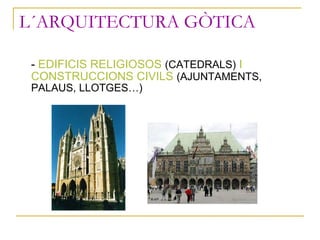 L´ARQUITECTURA GÒTICA <ul><li>-  EDIFICIS RELIGIOSOS   (CATEDRALS)   I CONSTRUCCIONS CIVILS   (AJUNTAMENTS, PALAUS, LLOTGE...