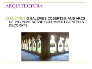 ARQUITECTURA <ul><li>CLAUSTRES  O GALERIES COBERTES: AMB ARCS DE MIG PUNT SOBRE COLUMNES I CAPITELLS DECORATS. </li></ul>