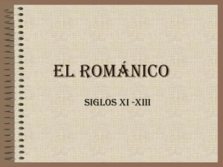 EL ROMÁNICO
  SIGLOS XI -XIII
 