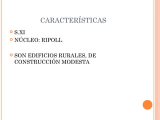 CARACTERÍSTICAS
 S.XI
 NÚCLEO: RIPOLL



   SON EDIFICIOS RURALES, DE
    CONSTRUCCIÓN MODESTA
 