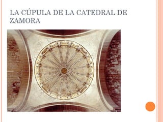 LA CÚPULA DE LA CATEDRAL DE
ZAMORA
 