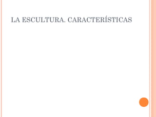 LA ESCULTURA. CARACTERÍSTICAS
 