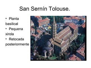 San Sernín Tolouse.
• Planta
basilical
• Pequena
xirola
• Retocada
posteriormente