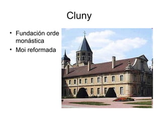 Cluny
• Fundación orde
monástica
• Moi reformada