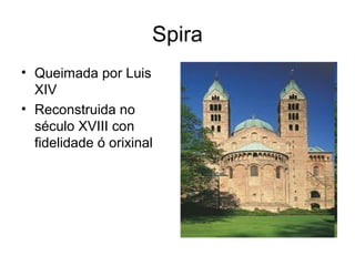 Spira
• Queimada por Luis
XIV
• Reconstruida no
século XVIII con
fidelidade ó orixinal