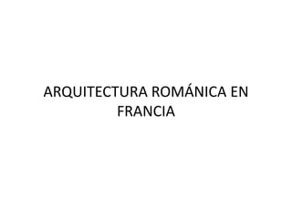 ARQUITECTURA ROMÁNICA EN
FRANCIA
 