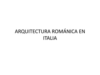 ARQUITECTURA ROMÁNICA EN
ITALIA
 