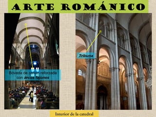Arte románico
Interior de la catedral
Bóveda de cañón reforzada
con arcos fajones
Tribuna
 