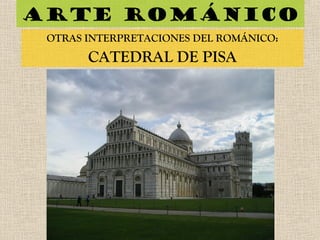 Arte románico
OTRAS INTERPRETACIONES DEL ROMÁNICO:
CATEDRAL DE PISA
 