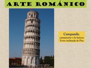 Arte románico
CampanileCampanile,
campanario o la famosa
Torre inclinada de Pisa
 