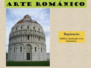 Arte románico
BaptisterioBaptisterio
Edificio destinado a los
bautismos.
 