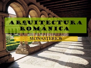Arquitectura
ROMÁNICA
MONASTERIOS
 