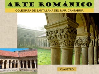 Arte románico
COLEGIATA DE SANTILLANA DEL MAR, CANTABRIA
CLAUSTRO
 