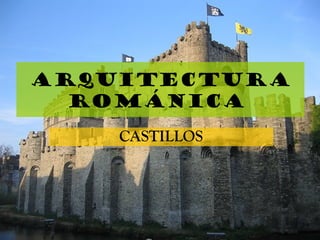 Arquitectura
ROMÁNICA
CASTILLOS
 