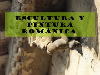 Escultura y
pintura
ROMÁNICA
 