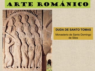 Arte románico
DUDA DE SANTO TOMASDUDA DE SANTO TOMAS
Monasterio de Santo Domingo
de Silos
 