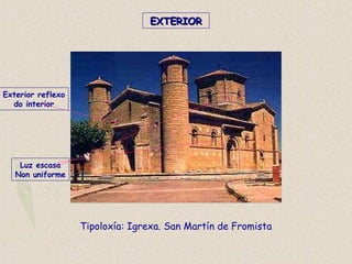 Tipoloxía: Igrexa. San Martín de Fromista
Exterior reflexo
do interior
Luz escasa
Non uniforme
EXTERIOREXTERIOR
 