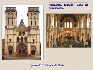 Igrexa da Trinidade de Caen
Románico francés. Zona deRománico francés. Zona de
NormandíaNormandía
 
