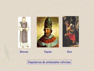 Impulsores do entusiasmo relixioso
Monxes Papado Reis
 