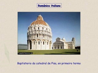 Baptisterio da catedral de Pisa, en primeiro termo
Románico italianoRománico italiano
 