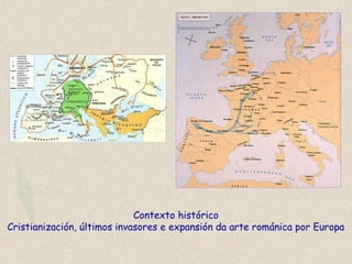 Contexto histórico
Cristianización, últimos invasores e expansión da arte románica por Europa
 