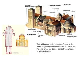 Destruida durante la revolución Francesa de
1789, hoy sólo se conserva la llamada Torre del
Reloj (el brazo sur de uno de los transeptos de
la iglesia abacial).
 