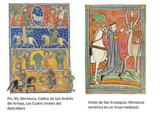 Pin, XII, Miniatura, Códice de San Andrés
del Arroyo, Los Cuatro Jinetes del
Apocalipsis
Visión de San Eustaquio. Miniatura
románica en un misal medieval.
 
