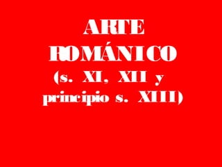 ARTE
ROMÁNICO
(s. XI, XII y
principio s. XIII)
 