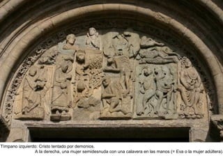 Tímpano izquierdo: Cristo tentado por demonios.
A la derecha, una mujer semidesnuda con una calavera en las manos (= Eva o la mujer adúltera).
 