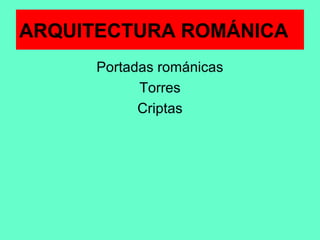 Portadas románicas
Torres
Criptas
ARQUITECTURA ROMÁNICA
 