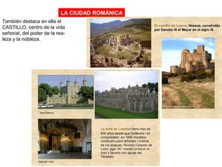 LA CIUDAD ROMÁNICA
También destaca en ella el
CASTILLO, centro de la vida
señorial, del poder de la rea-
leza y la nobleza.
 