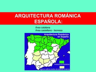 ARQUITECTURA ROMÁNICA
ESPAÑOLA:
Área catalana
Área castellano - leonesa
 
