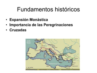 Fundamentos históricos
• Expansión Monástica
• Importancia de las Peregrinaciones
• Cruzadas
 