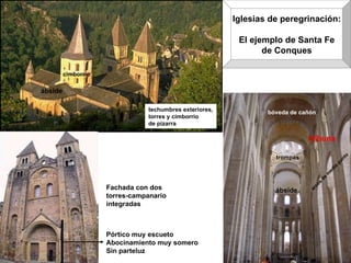 Iglesias de peregrinación: El ejemplo de Santa Fe de Conques ábside trompas tribuna arcos de medio punto bóveda de cañón ábside cimborrio techumbres exteriores, torres y cimborrio  de pizarra Fachada con dos  torres-campanario  integradas Pórtico muy escueto Abocinamiento muy somero Sin parteluz 