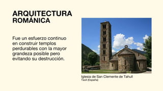 ARQUITECTURA
Fue un esfuerzo continuo
en construir templos
perdurables con la mayor
grandeza posible pero
evitando su destrucción.
ROMÁNICA
Iglesia de San Clemente de Tahull
Taüll (España)
 