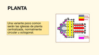 PLANTA
Una variante poco común
serán las iglesias de planta
centralizada, normalmente
circular u octogonal.
 
