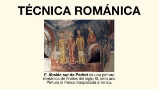 El Ábside sur de Pedret es una pintura
románica de finales del siglo XI, esta una
Pintura al fresco traspasada a lienzo.
TÉCNICA ROMÁNICA
 