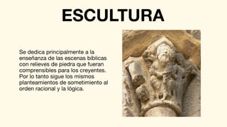 Se dedica principalmente a la
enseñanza de las escenas bíblicas
con relieves de piedra que fueran
comprensibles para los creyentes.
Por lo tanto sigue los mismos
planteamientos de sometimiento al
orden racional y la lógica.
ESCULTURA
 