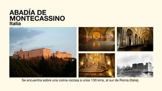 ABADÍA DE
MONTECASSINO
Italia
Se encuentra sobre una colina rocosa a unos 130 kms, al sur de Roma (Italia).
 