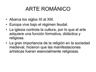 ARTE ROMÁNICO <ul><li>Abarca los siglos XI al XIII. </li></ul><ul><li>Europa vive bajo el régimen feudal. </li></ul><ul><l...