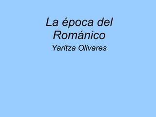 La época del Románico Yaritza Olivares 