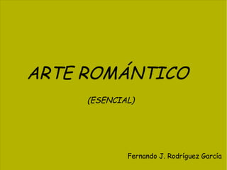 ARTE ROMÁNTICO
(ESENCIAL)

Fernando J. Rodríguez García

 
